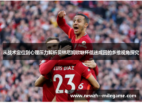 从战术定位到心理压力解析贝林厄姆欧联杯低迷成因的多维视角探究 从战术定位到心理压力解析贝林厄姆欧联杯低迷成因的多维视角探究
