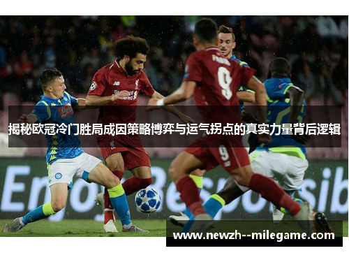 揭秘欧冠冷门胜局成因策略博弈与运气拐点的真实力量背后逻辑 揭秘欧冠冷门胜局成因策略博弈与运气拐点的真实力量背后逻辑