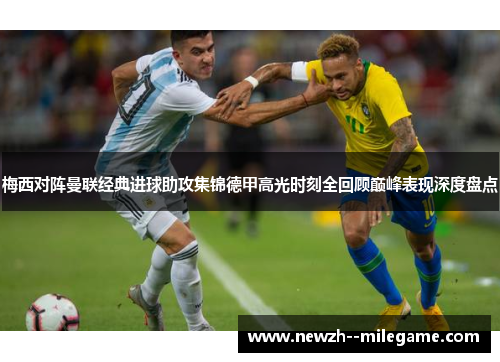梅西对阵曼联经典进球助攻集锦德甲高光时刻全回顾巅峰表现深度盘点 梅西对阵曼联经典进球助攻集锦德甲高光时刻全回顾巅峰表现深度盘点