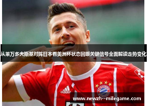 从莱万多夫斯基对阵日本看美洲杯状态回暖关键信号全面解读走势变化 从莱万多夫斯基对阵日本看美洲杯状态回暖关键信号全面解读走势变化