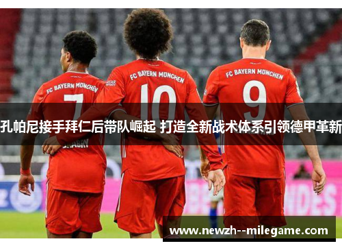 孔帕尼接手拜仁后带队崛起 打造全新战术体系引领德甲革新 孔帕尼接手拜仁后带队崛起 打造全新战术体系引领德甲革新