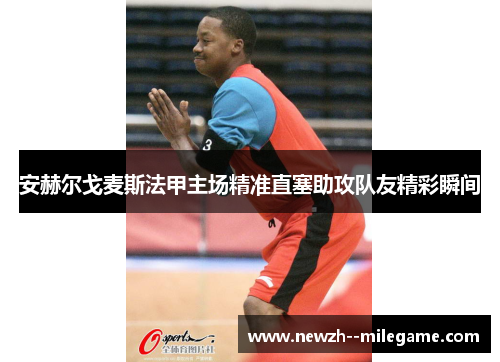安赫尔戈麦斯法甲主场精准直塞助攻队友精彩瞬间 安赫尔戈麦斯法甲主场精准直塞助攻队友精彩瞬间