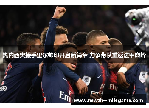 热内西奥接手里尔帅印开启新篇章 力争带队重返法甲巅峰 热内西奥接手里尔帅印开启新篇章 力争带队重返法甲巅峰