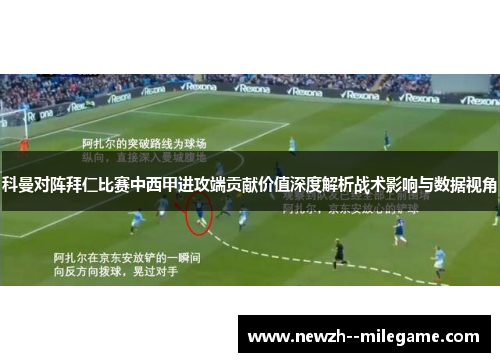 科曼对阵拜仁比赛中西甲进攻端贡献价值深度解析战术影响与数据视角 科曼对阵拜仁比赛中西甲进攻端贡献价值深度解析战术影响与数据视角