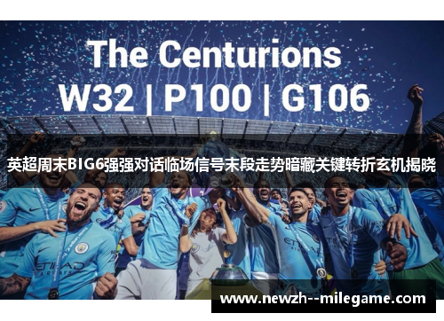 英超周末BIG6强强对话临场信号末段走势暗藏关键转折玄机揭晓 英超周末BIG6强强对话临场信号末段走势暗藏关键转折玄机揭晓
