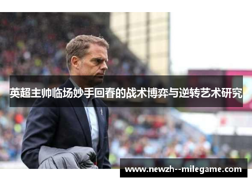 英超主帅临场妙手回春的战术博弈与逆转艺术研究