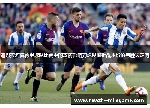 迪巴拉对阵德甲球队比赛中的攻防影响力深度解析战术价值与胜负走向