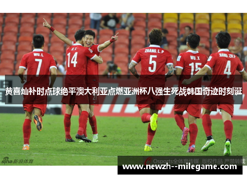 黄喜灿补时点球绝平澳大利亚点燃亚洲杯八强生死战韩国奇迹时刻诞