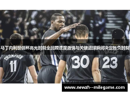 马丁内利世俱杯高光时刻全回顾速度激情与关键进球瞬间决定胜负时刻