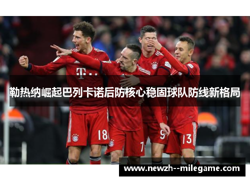 勒热纳崛起巴列卡诺后防核心稳固球队防线新格局