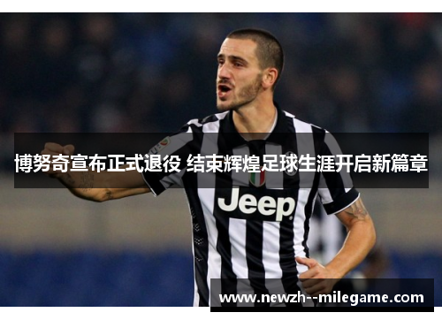 博努奇宣布正式退役 结束辉煌足球生涯开启新篇章