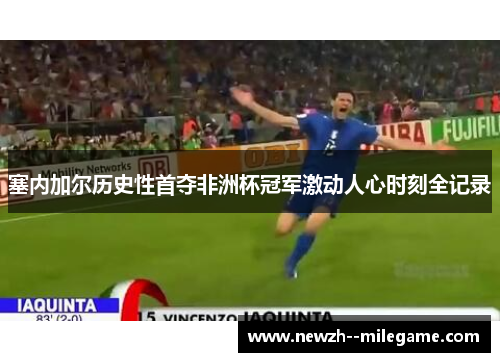 塞内加尔历史性首夺非洲杯冠军激动人心时刻全记录