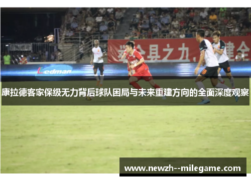 康拉德客家保级无力背后球队困局与未来重建方向的全面深度观察