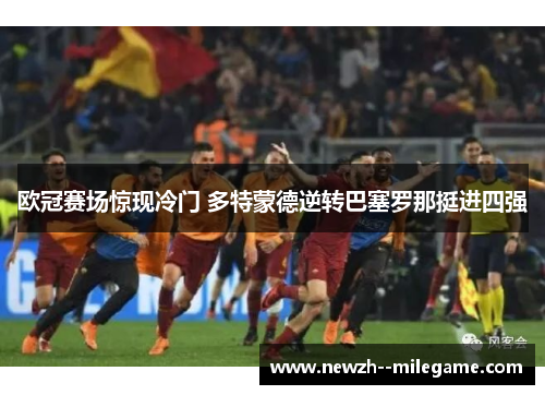 欧冠赛场惊现冷门 多特蒙德逆转巴塞罗那挺进四强