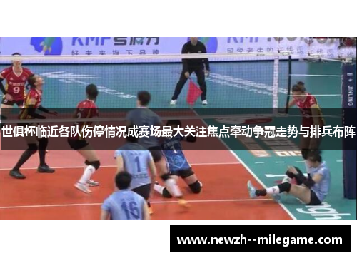 世俱杯临近各队伤停情况成赛场最大关注焦点牵动争冠走势与排兵布阵 世俱杯临近各队伤停情况成赛场最大关注焦点牵动争冠走势与排兵布阵
