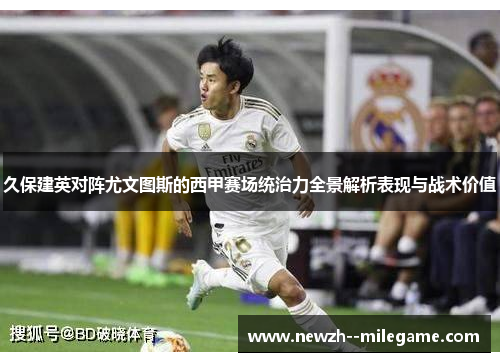 久保建英对阵尤文图斯的西甲赛场统治力全景解析表现与战术价值 久保建英对阵尤文图斯的西甲赛场统治力全景解析表现与战术价值