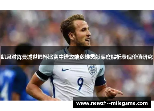凯恩对阵曼城世俱杯比赛中进攻端多维贡献深度解析表现价值研究
