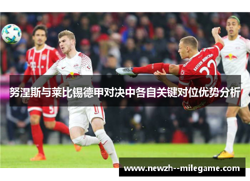 努涅斯与莱比锡德甲对决中各自关键对位优势分析 努涅斯与莱比锡德甲对决中各自关键对位优势分析