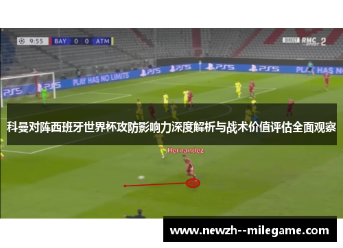 科曼对阵西班牙世界杯攻防影响力深度解析与战术价值评估全面观察